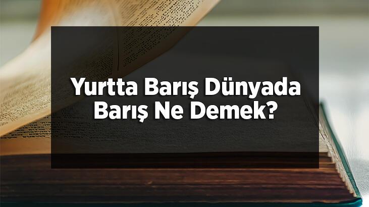 Yurtta Barış Dünyada Barış Ne Demek? Yurtta Sulh Cihanda Sulh Neden Önemlidir?