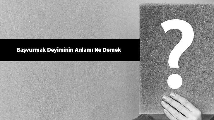 Başvurmak Deyiminin Anlamı Ne Demek? Başvurmak İle İlgili Örnek Cümleler