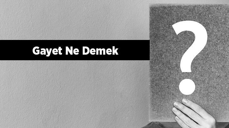 Gayet Ne Demek? Gayet Tdk Sözlük Anlamı Nedir?