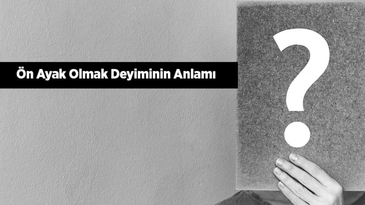 Ön Ayak Olmak Deyiminin Anlamı Ne Demek? Ön Ayak Olmak İle İlgili Örnek Cümleler