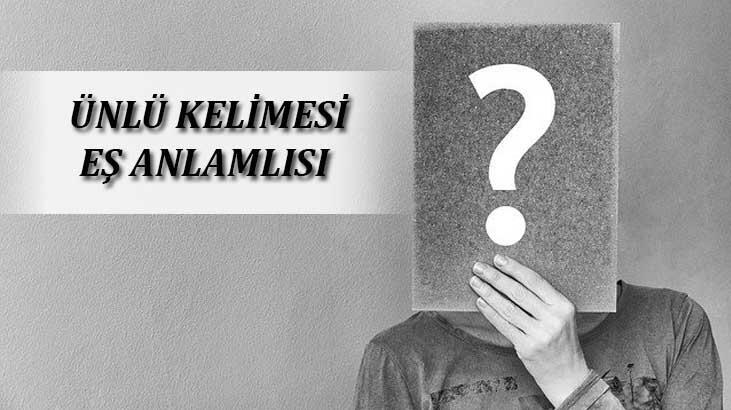 Ünlü Kelimesinin Eş Anlamlısı Nedir? Ünlünün Eş Anlamlısı Olan Sözcükler