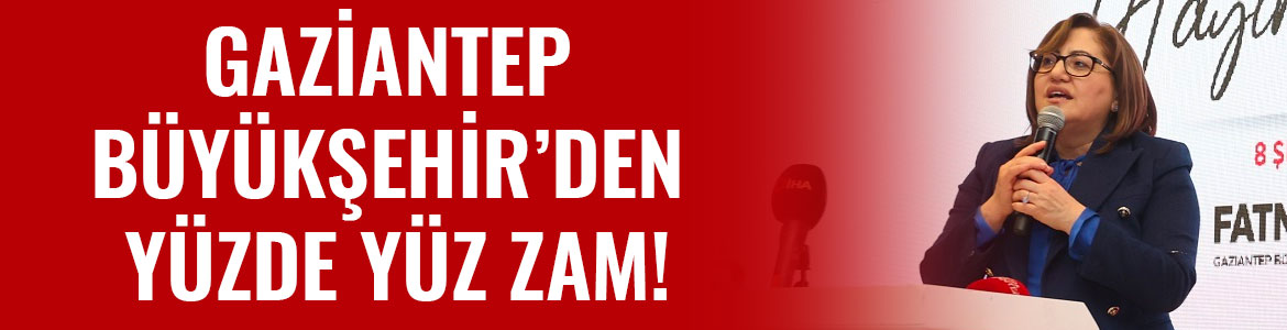 -GAZİANTEP BÜYÜKŞEHİR’DEN YÜZDE YÜZ ZAM!