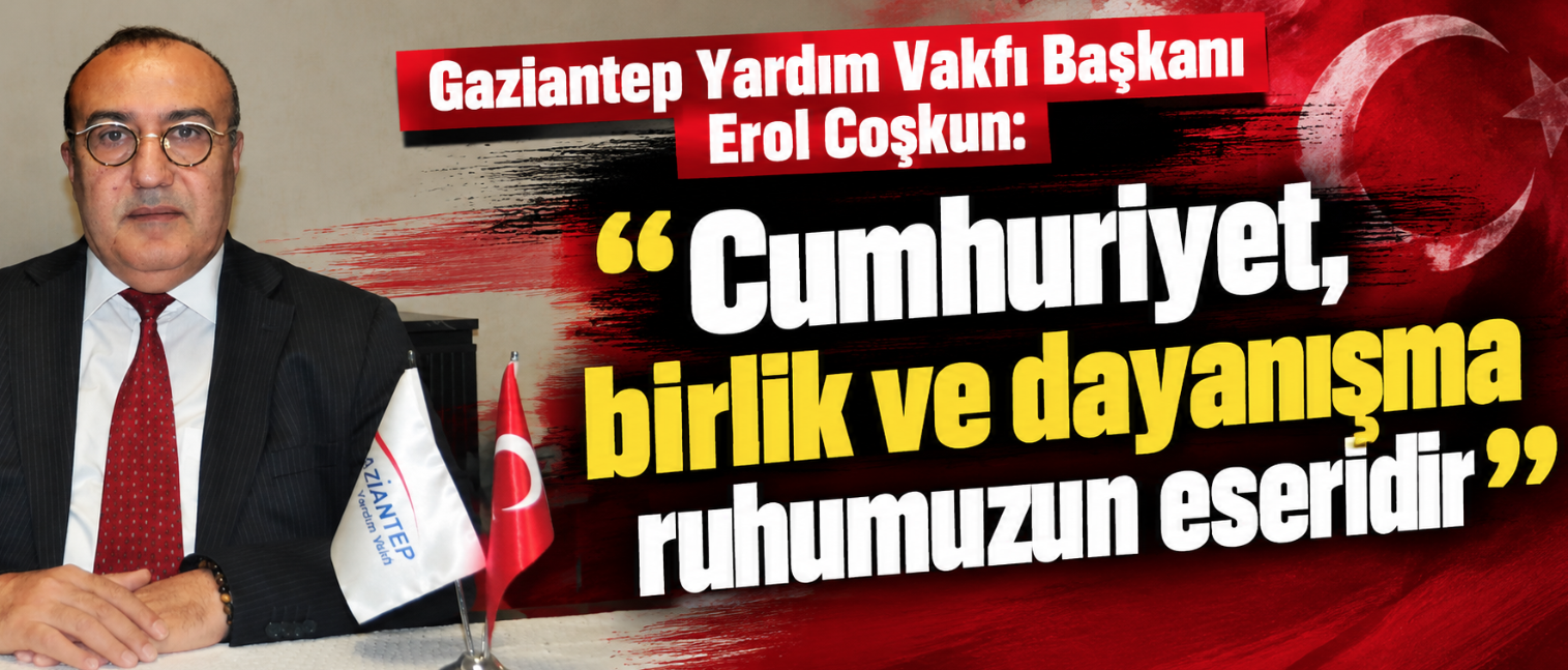 Gaziantep Yardım Vakfı Başkanı Erol Coşkun: “Cumhuriyet, birlik ve dayanışma ruhumuzun eseridir”
